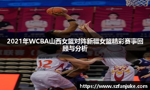 2021年WCBA山西女篮对阵新疆女篮精彩赛事回顾与分析