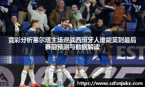 竞彩分析塞尔塔主场迎战西班牙人谁能笑到最后赛前预测与数据解读