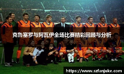 克鲁塞罗与阿瓦伊全场比赛精彩回顾与分析