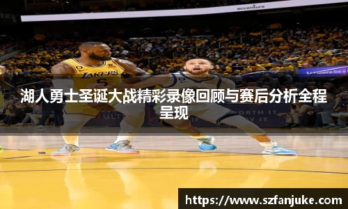 湖人勇士圣诞大战精彩录像回顾与赛后分析全程呈现