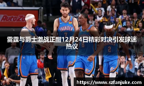 雷霆与爵士激战正酣12月24日精彩对决引发球迷热议